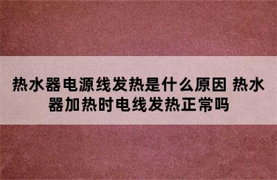 热水器电源线发热是什么原因 热水器加热时电线发热正常吗